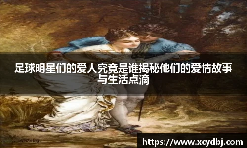 足球明星们的爱人究竟是谁揭秘他们的爱情故事与生活点滴